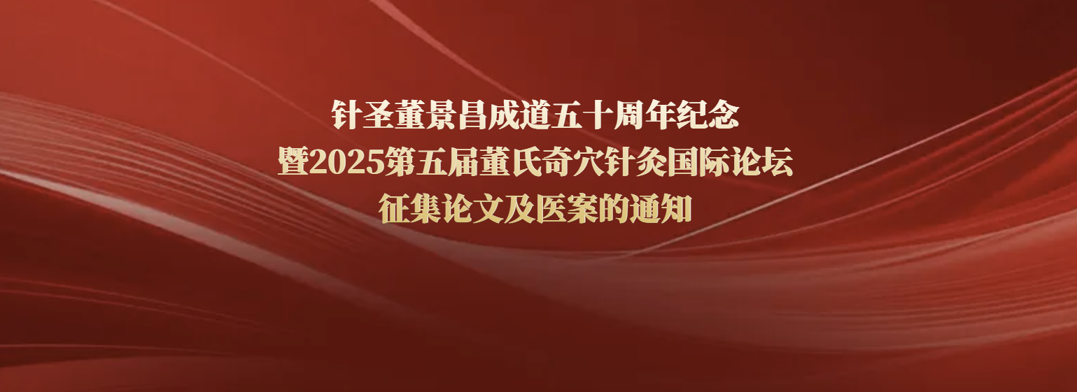 针圣董景昌成道五十周年纪念暨2025第五届董氏奇穴针灸国际论坛征集论文及医案的通知